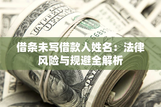 武汉借条未写借款人姓名：法律风险与规避全解析