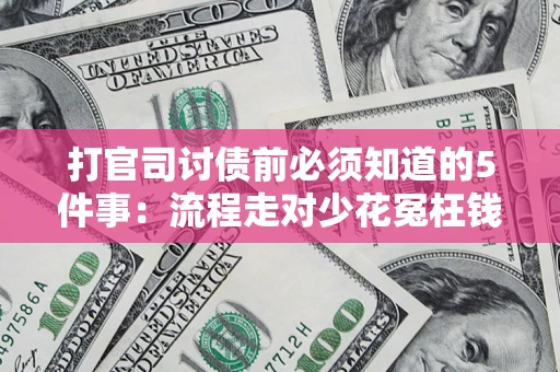 武汉打官司讨债前必须知道的5件事：流程走对少花冤枉钱