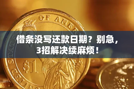 武汉借条没写还款日期？别急，3招解决续麻烦！