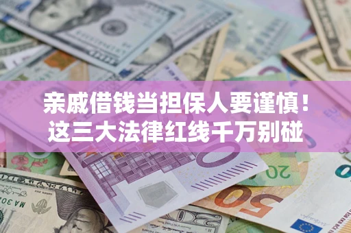 武汉亲戚借钱当担保人要谨慎！这三大法律红线千万别碰
