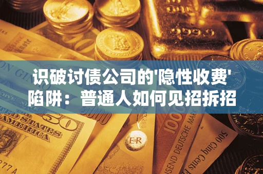 武汉识破讨债公司的'隐性收费'陷阱：普通人如何见招拆招？