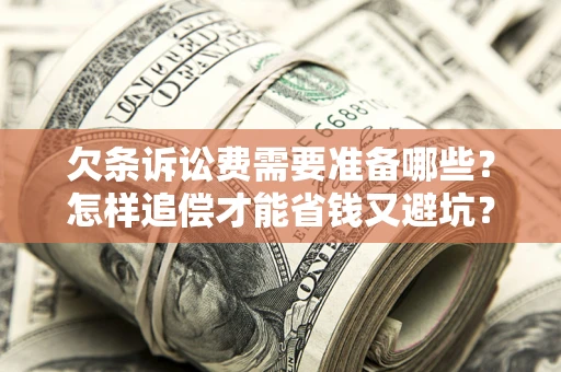 武汉欠条诉讼费需要准备哪些？怎样追偿才能省钱又避坑？