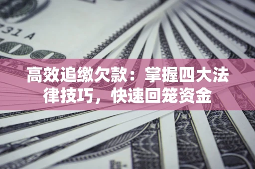 武汉高效追缴欠款：掌握四大法律技巧，快速回笼资金