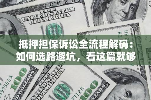 武汉抵押担保诉讼全流程解码：如何选路避坑，看这篇就够了