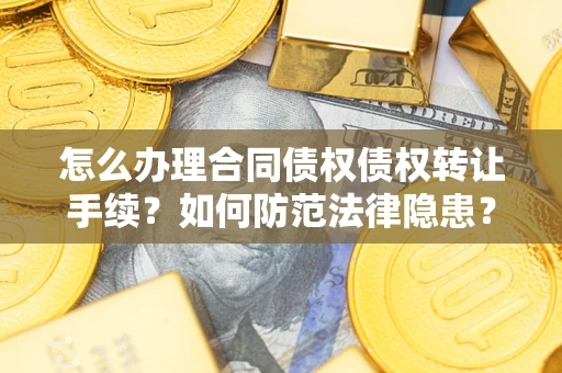 武汉怎么办理合同债权债权转让手续？如何防范法律隐患？