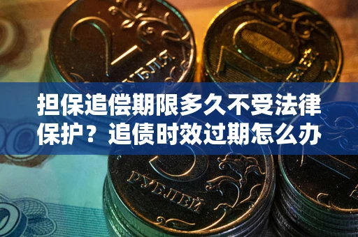 武汉担保追偿期限多久不受法律保护？追债时效过期怎么办？