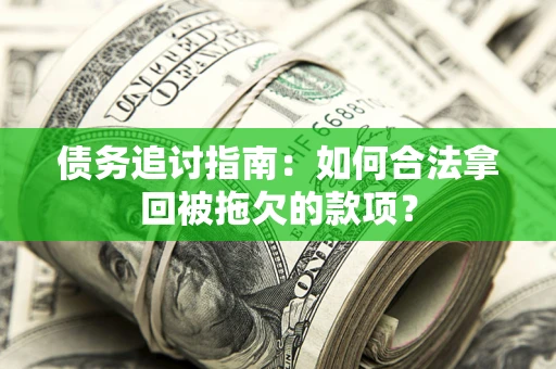 武汉债务追讨指南：如何合法拿回被拖欠的款项？