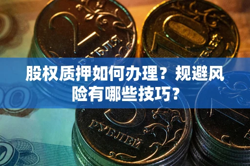 武汉股权质押如何办理？规避风险有哪些技巧？