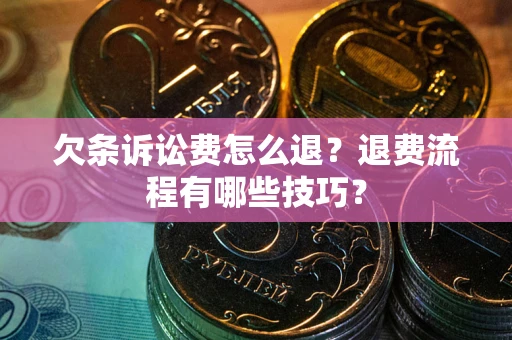 武汉欠条诉讼费怎么退？退费流程有哪些技巧？