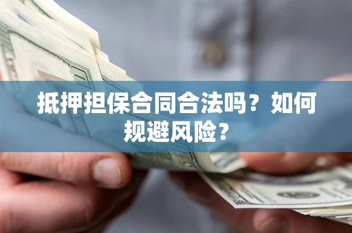 武汉抵押担保合同合法吗？如何规避风险？