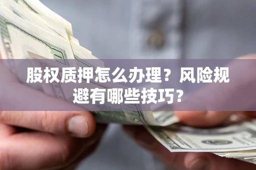 武汉股权质押怎么办理？风险规避有哪些技巧？