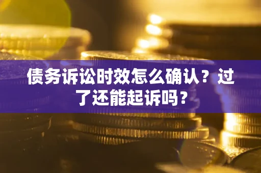 武汉债务诉讼时效怎么确认？过了还能起诉吗？