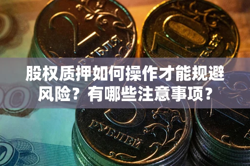 武汉股权质押如何操作才能规避风险？有哪些注意事项？
