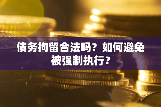 武汉债务拘留合法吗？如何避免被强制执行？