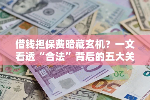 武汉借钱担保费暗藏玄机？一文看透“合法”背后的五大关键陷阱