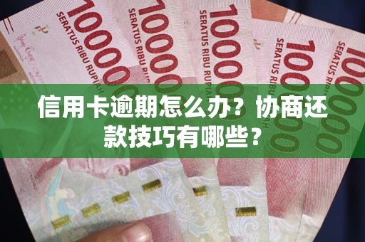武汉信用卡逾期怎么办？协商还款技巧有哪些？