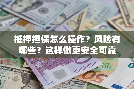 武汉抵押担保怎么操作？风险有哪些？这样做更安全可靠