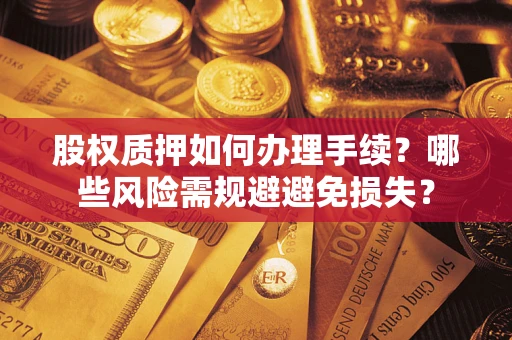 武汉股权质押如何办理手续？哪些风险需规避避免损失？