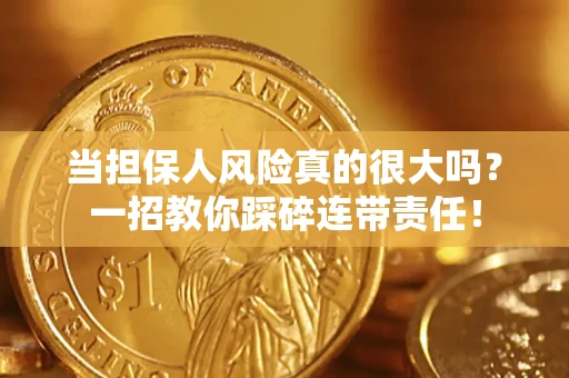 武汉当担保人风险真的很大吗？一招教你踩碎连带责任！