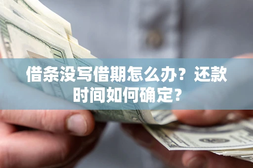 武汉借条没写借期怎么办？还款时间如何确定？