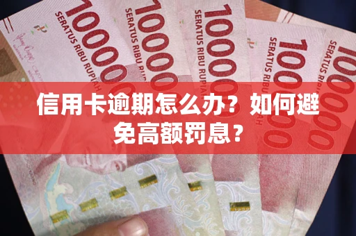 武汉信用卡逾期怎么办？如何避免高额罚息？
