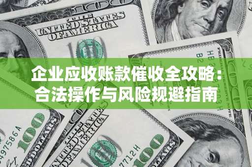 武汉企业应收账款催收全攻略：合法操作与风险规避指南