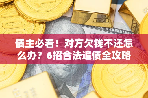武汉债主必看！对方欠钱不还怎么办？6招合法追债全攻略