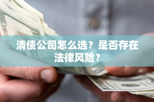 武汉清债公司怎么选？是否存在法律风险？