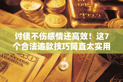武汉讨债不伤感情还高效！这7个合法追款技巧简直太实用