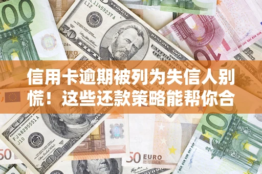 武汉信用卡逾期被列为失信人别慌！这些还款策略能帮你合法止损