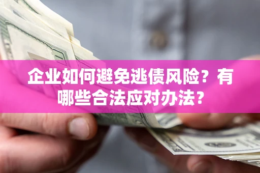 武汉企业如何避免逃债风险？有哪些合法应对办法？
