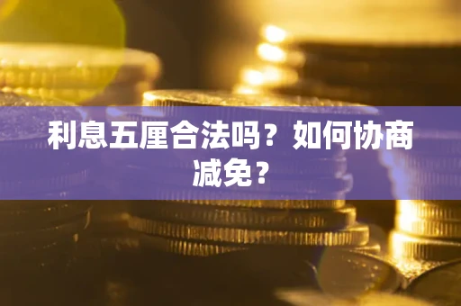 武汉利息五厘合法吗？如何协商减免？