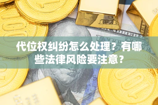 武汉代位权纠纷怎么处理？有哪些法律风险要注意？