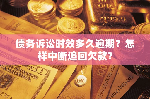 武汉债务诉讼时效多久逾期？怎样中断追回欠款？