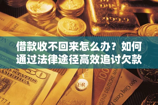 武汉借款收不回来怎么办?如何通过法律途径高效追讨欠款? 武汉借款收不回来怎么办?如何通过法律途径高效追讨欠款?