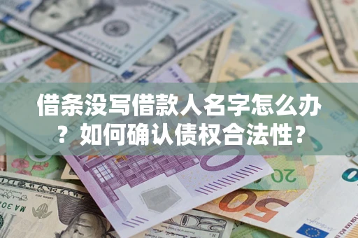 武汉借条没写借款人名字怎么办？如何确认债权合法性？