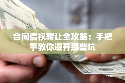 武汉合同债权转让全攻略：手把手教你避开那些坑