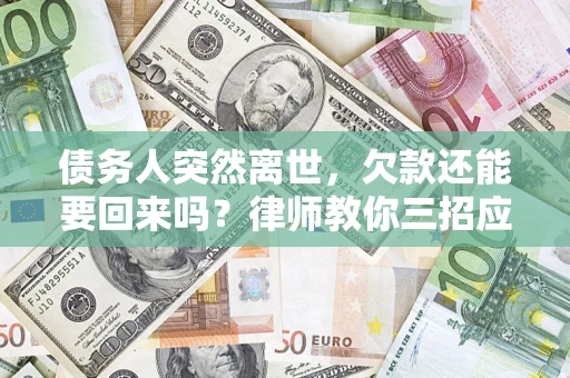武汉债务人突然离世，欠款还能要回来吗？律师教你三招应对