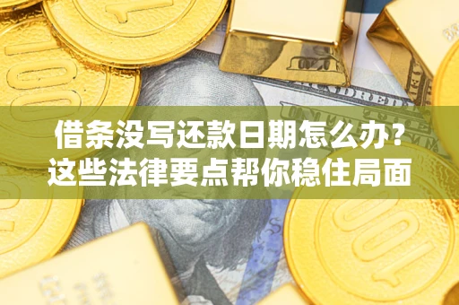 武汉借条没写还款日期怎么办？这些法律要点帮你稳住局面
