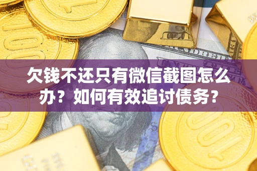 武汉欠钱不还只有微信截图怎么办？如何有效追讨债务？