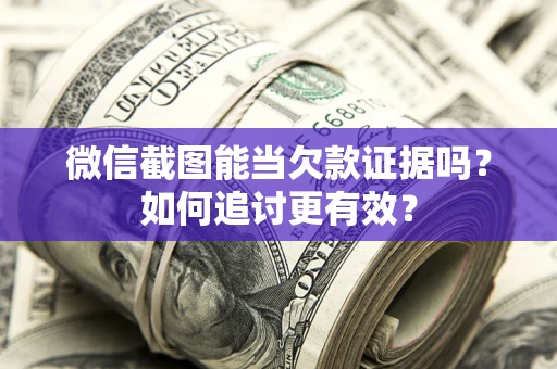 武汉微信截图能当欠款证据吗？如何追讨更有效？