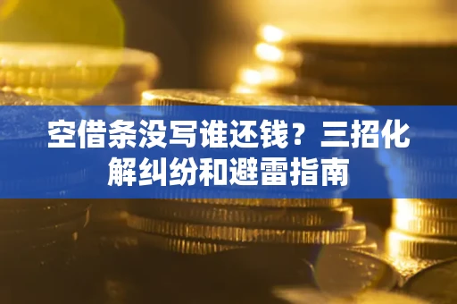 武汉空借条没写谁还钱？三招化解纠纷和避雷指南