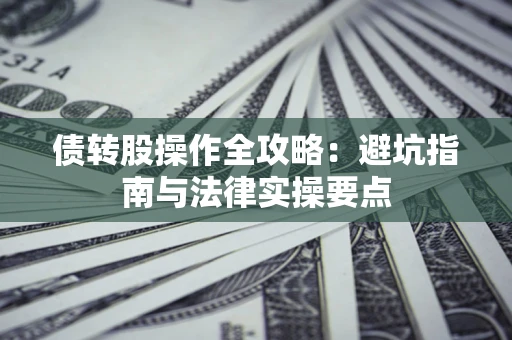 武汉债转股操作全攻略：避坑指南与法律实操要点