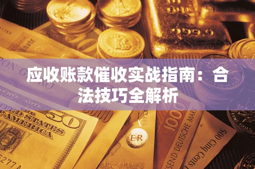 武汉应收账款催收实战指南：合法技巧全解析