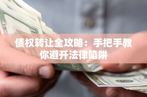 武汉债权转让全攻略：手把手教你避开法律陷阱