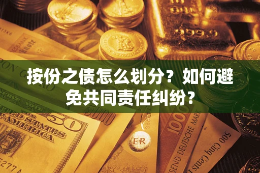 武汉按份之债怎么划分？如何避免共同责任纠纷？