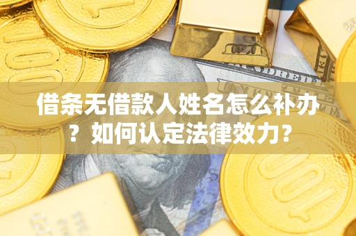 武汉借条无借款人姓名怎么补办？如何认定法律效力？