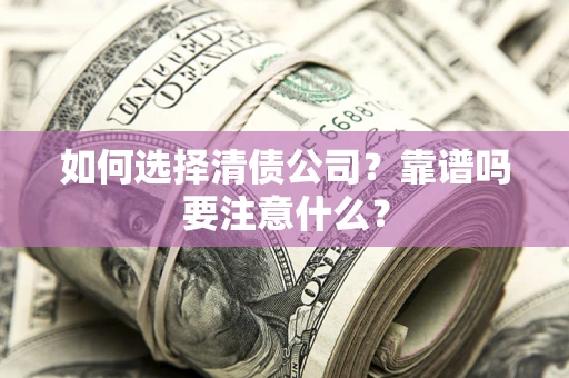武汉如何选择清债公司？靠谱吗要注意什么？