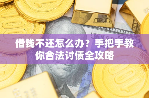 武汉借钱不还怎么办？手把手教你合法讨债全攻略