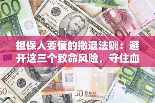 武汉担保人要懂的撤退法则：避开这三个致命风险，守住血汗钱
